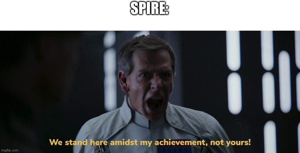 We stand here amidst my achievement, not yours! | SPIRE: | image tagged in we stand here amidst my achievement not yours | made w/ Imgflip meme maker