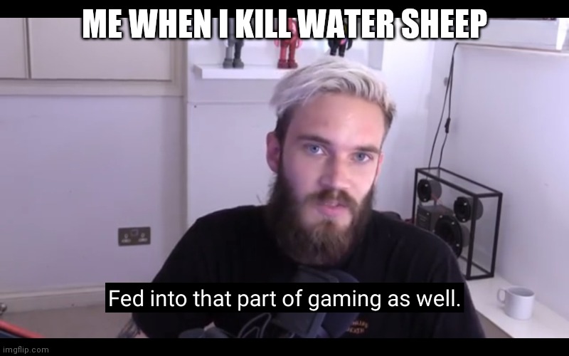 ME WHEN I KILL WATER SHEEP | made w/ Imgflip meme maker