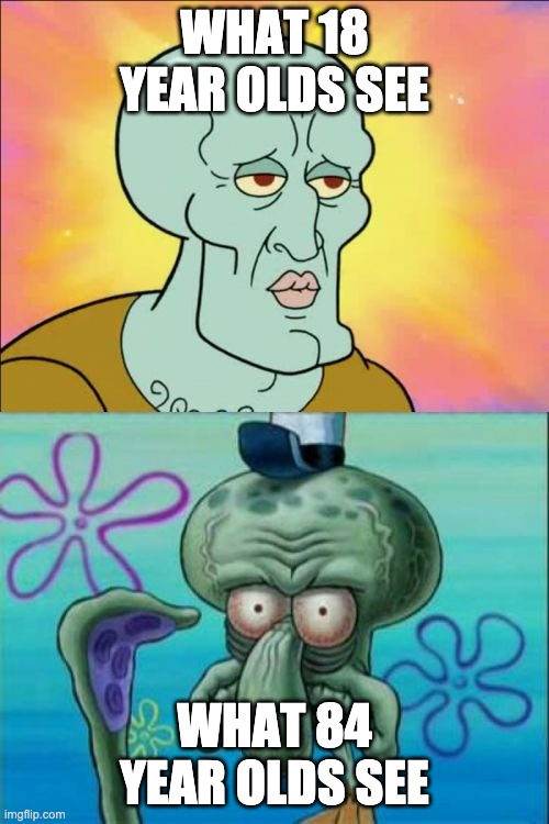 Squidward | WHAT 18 YEAR OLDS SEE; WHAT 84 YEAR OLDS SEE | image tagged in memes,squidward | made w/ Imgflip meme maker