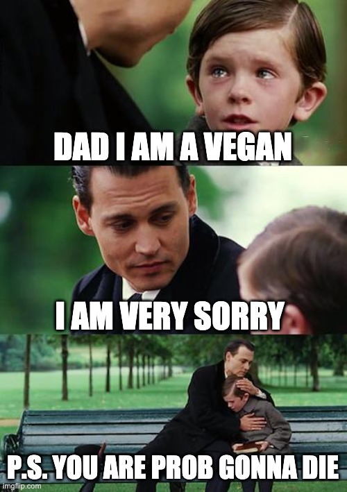 Finding Neverland | DAD I AM A VEGAN; I AM VERY SORRY; P.S. YOU ARE PROB GONNA DIE | image tagged in memes,finding neverland | made w/ Imgflip meme maker