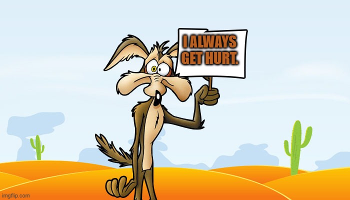 Wile E. Coyote Sign | I ALWAYS GET HURT. | image tagged in wile e coyote sign,looney tunes,wile e coyote,memes | made w/ Imgflip meme maker