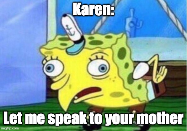 Karen | Karen:; Let me speak to your mother | image tagged in memes,mocking spongebob,karen,mother | made w/ Imgflip meme maker