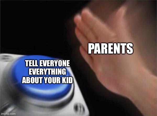 Blank Nut Button Meme | TELL EVERYONE EVERYTHING ABOUT YOUR KID PARENTS | image tagged in memes,blank nut button | made w/ Imgflip meme maker