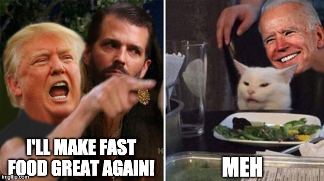 Make Fast Food Great Again | MEH; I'LL MAKE FAST FOOD GREAT AGAIN! | image tagged in donald trump,trump,smudge the cat,donald trump cat,joe biden,make america great again | made w/ Imgflip meme maker