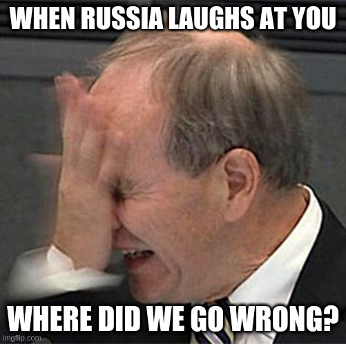facepalm | WHEN RUSSIA LAUGHS AT YOU WHERE DID WE GO WRONG? | image tagged in facepalm | made w/ Imgflip meme maker