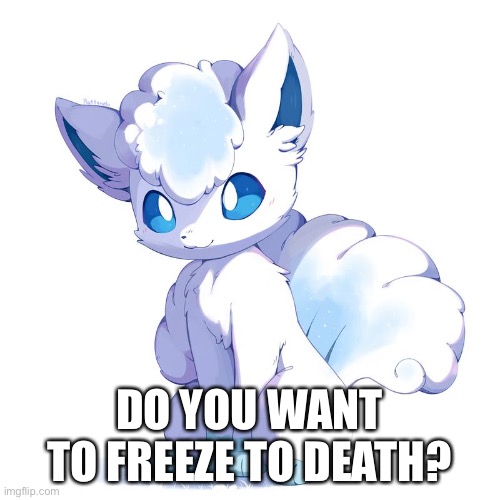 DO YOU WANT TO FREEZE TO DEATH? | made w/ Imgflip meme maker