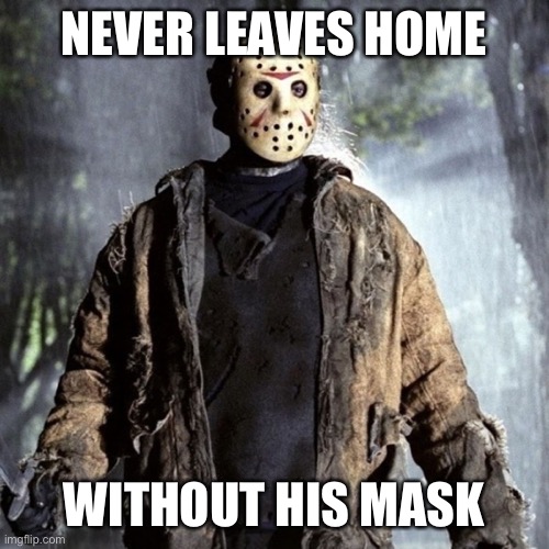 Jason Mask | NEVER LEAVES HOME; WITHOUT HIS MASK | image tagged in friday the 13th,jason voorhees,mask,covid-19,coronavirus | made w/ Imgflip meme maker