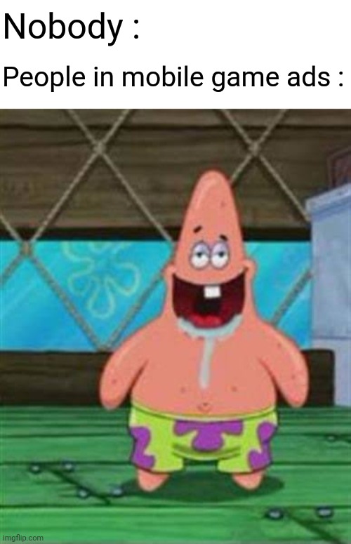 Everytime | Nobody :; People in mobile game ads : | image tagged in memes,patrick star,funny | made w/ Imgflip meme maker
