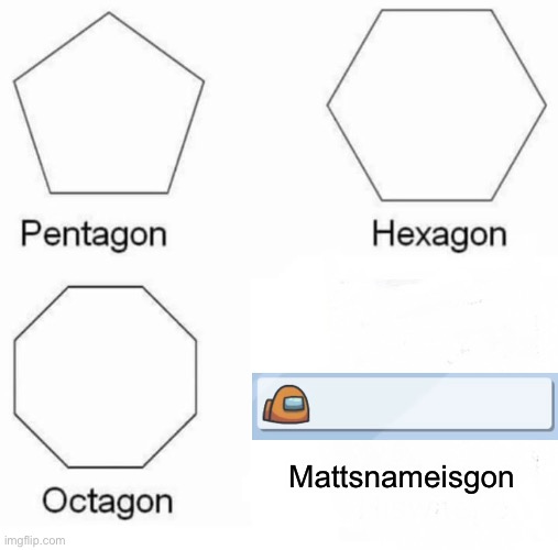 Matt’s Name Is Gone | Mattsnameisgon | image tagged in memes,pentagon hexagon octagon,matt brag,among us | made w/ Imgflip meme maker