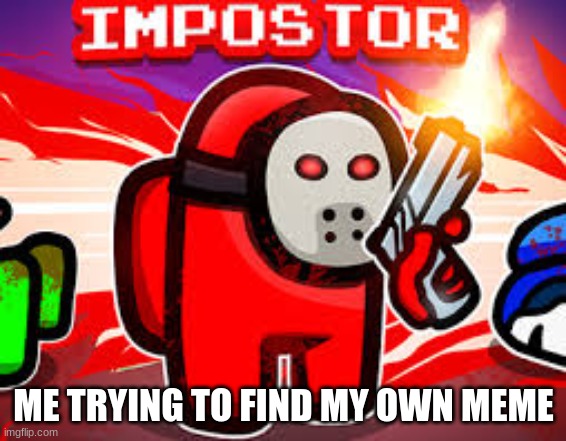 RED SUS | ME TRYING TO FIND MY OWN MEME | image tagged in red sus | made w/ Imgflip meme maker