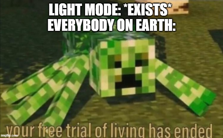 you are dead | LIGHT MODE: *EXISTS* 
EVERYBODY ON EARTH: | image tagged in your free trial of living has ended | made w/ Imgflip meme maker