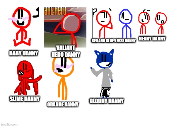 ALL FOR 2$ CREDIT: DANNYHOGAN200
CLOSED | HENRY DANNY; RED AND BLUE VERSE DANNY; VALIANT HERO DANNY; BABY DANNY; SLIME DANNY; ORANGE DANNY; CLOUDY DANNY | image tagged in blank white template | made w/ Imgflip meme maker