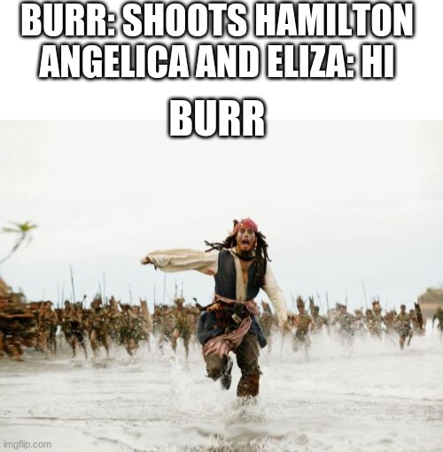 Burr Moments | BURR: SHOOTS HAMILTON
ANGELICA AND ELIZA: HI; BURR | image tagged in blank white template,memes,jack sparrow being chased | made w/ Imgflip meme maker