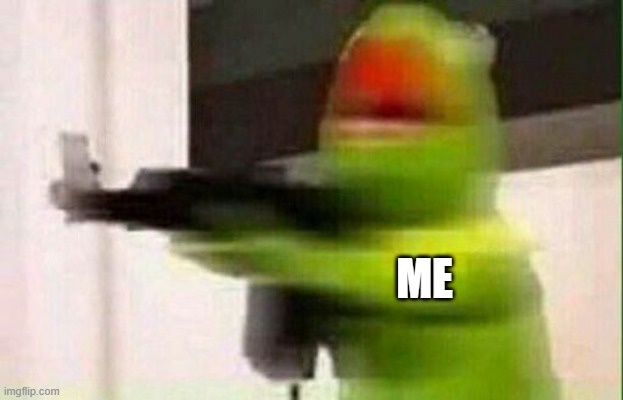 Kermit Gun | ME | image tagged in kermit gun | made w/ Imgflip meme maker