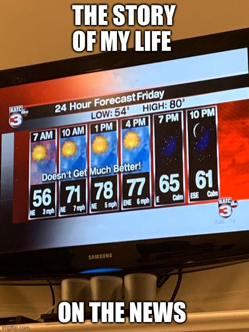 THE STORY OF MY LIFE; ON THE NEWS | image tagged in news,weather,depression | made w/ Imgflip meme maker