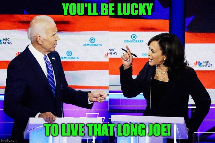 Kamala Harris Attacks Joe Biden | YOU'LL BE LUCKY TO LIVE THAT LONG JOE! | image tagged in kamala harris attacks joe biden | made w/ Imgflip meme maker
