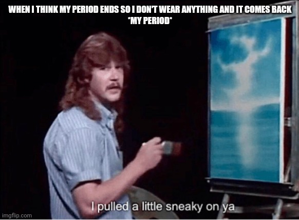 I pulled a little sneaky on ya | WHEN I THINK MY PERIOD ENDS SO I DON'T WEAR ANYTHING AND IT COMES BACK
*MY PERIOD* | image tagged in i pulled a little sneaky on ya | made w/ Imgflip meme maker