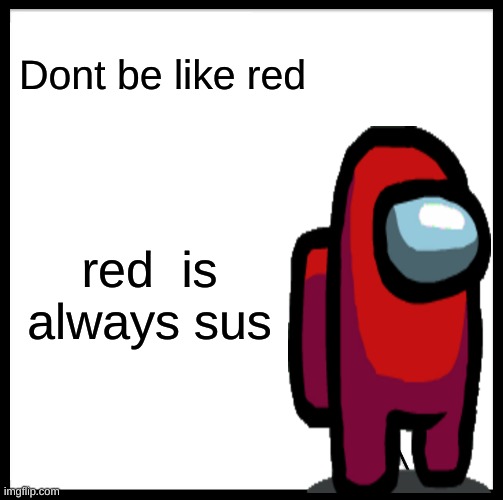 Dont be like red | Dont be like red; red  is always sus | image tagged in memes | made w/ Imgflip meme maker