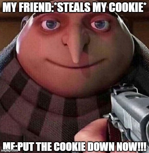enjoy | MY FRIEND:*STEALS MY COOKIE*; ME:PUT THE COOKIE DOWN NOW!!! | image tagged in gru face,don't touch my food,gru meme | made w/ Imgflip meme maker
