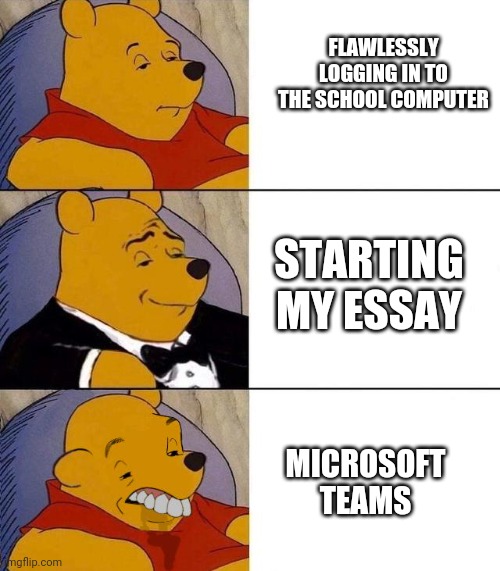 Why I give up on essays | FLAWLESSLY LOGGING IN TO THE SCHOOL COMPUTER; STARTING MY ESSAY; MICROSOFT TEAMS | image tagged in best better blurst,online dating | made w/ Imgflip meme maker