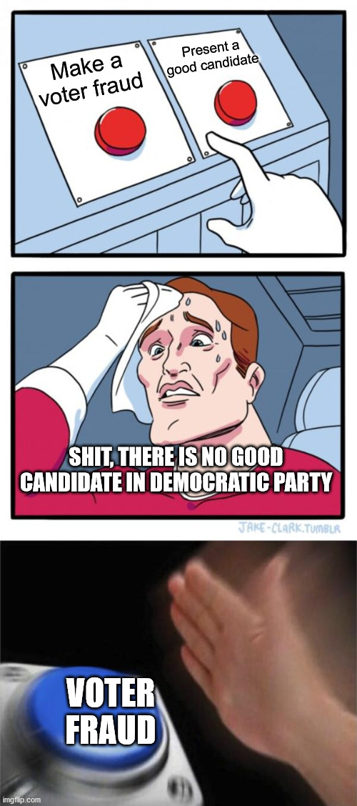 Make a voter fraud Present a good candidate VOTER FRAUD SHIT, THERE IS NO GOOD CANDIDATE IN DEMOCRATIC PARTY | image tagged in memes,two buttons,blank nut button | made w/ Imgflip meme maker