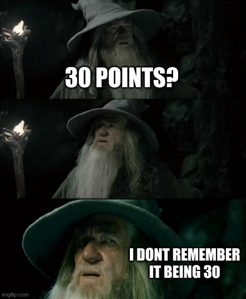 Confused Gandalf Meme | 30 POINTS? I DONT REMEMBER IT BEING 30 | image tagged in memes,confused gandalf | made w/ Imgflip meme maker