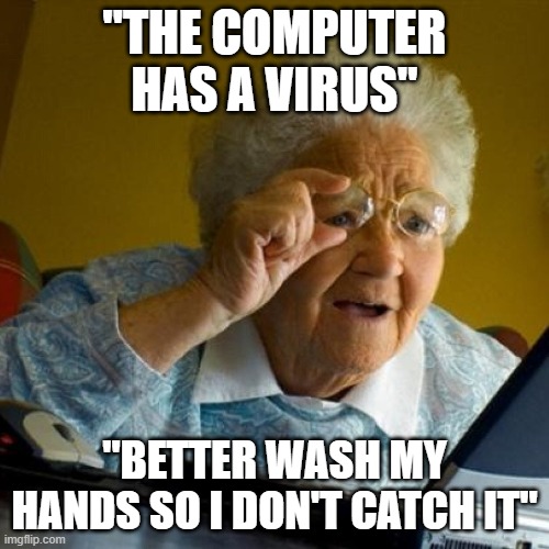 confused grandma | "THE COMPUTER HAS A VIRUS"; "BETTER WASH MY HANDS SO I DON'T CATCH IT" | image tagged in confused grandma | made w/ Imgflip meme maker