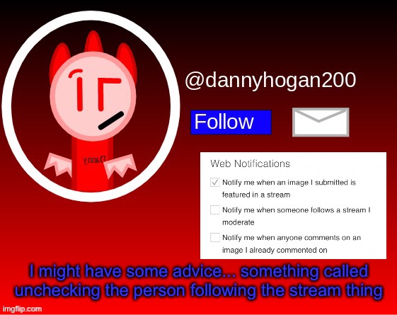 Just to help ya all. | I might have some advice... something called unchecking the person following the stream thing | image tagged in dannyhogan200 announcement | made w/ Imgflip meme maker
