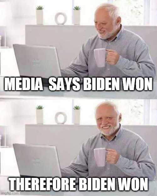 gaslighting | MEDIA  SAYS BIDEN WON; THEREFORE BIDEN WON | image tagged in memes,hide the pain harold | made w/ Imgflip meme maker