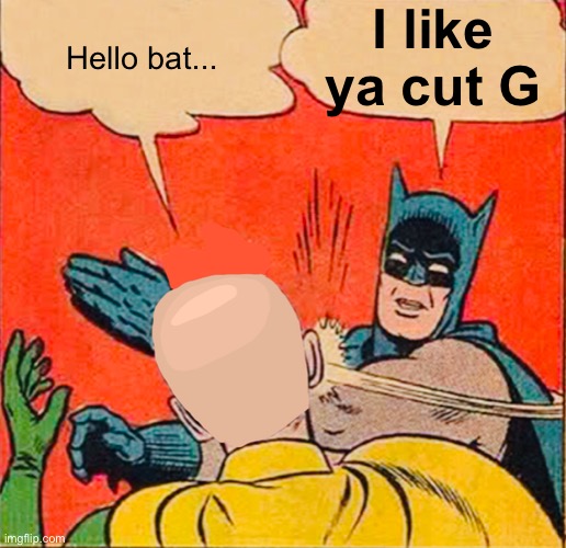 Dat cut tho | I like ya cut G; Hello bat... | image tagged in batman slapping robin | made w/ Imgflip meme maker