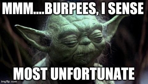 MMM....BURPEES, I SENSE  MOST UNFORTUNATE | image tagged in yoda | made w/ Imgflip meme maker