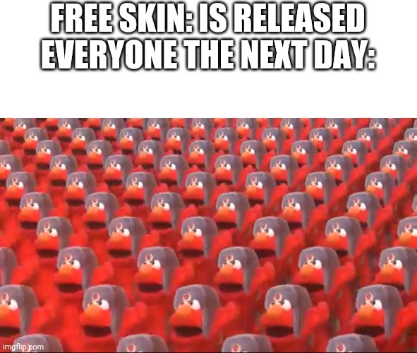 Soviet Elmo dancing | FREE SKIN: IS RELEASED
EVERYONE THE NEXT DAY: | image tagged in soviet elmo dancing,free stuff | made w/ Imgflip meme maker