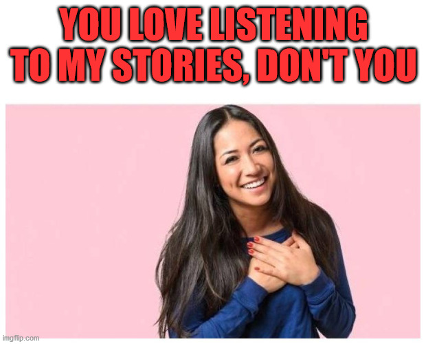you do love me | YOU LOVE LISTENING TO MY STORIES, DON'T YOU | image tagged in you do love me | made w/ Imgflip meme maker