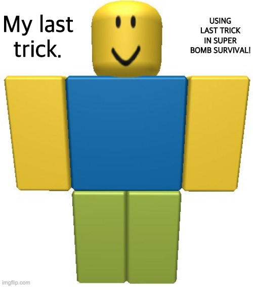 Wut |  My last trick. USING LAST TRICK IN SUPER BOMB SURVIVAL! | image tagged in roblox noob,roblox,roblox meme,super bomb survival | made w/ Imgflip meme maker