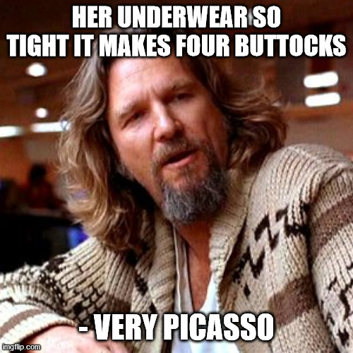 Confused Lebowski Meme | HER UNDERWEAR SO TIGHT IT MAKES FOUR BUTTOCKS; - VERY PICASSO | image tagged in memes,confused lebowski | made w/ Imgflip meme maker
