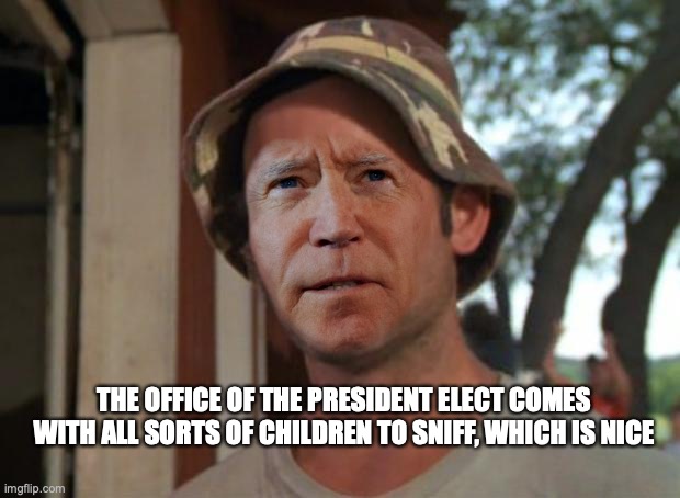 Groundskeeper Elect Biden | THE OFFICE OF THE PRESIDENT ELECT COMES WITH ALL SORTS OF CHILDREN TO SNIFF, WHICH IS NICE | image tagged in so i got that goin for me which is nice,joe biden | made w/ Imgflip meme maker
