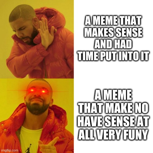 gvighvughvuguvgvg | A MEME THAT MAKES SENSE AND HAD TIME PUT INTO IT; A MEME THAT MAKE NO HAVE SENSE AT ALL VERY FUNY | image tagged in drake blank | made w/ Imgflip meme maker