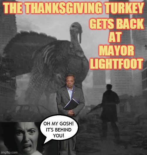 THE THANKSGIVING TURKEY; GETS BACK
AT 
MAYOR
LIGHTFOOT; OH MY GOSH!
IT'S BEHIND
YOU! | made w/ Imgflip meme maker