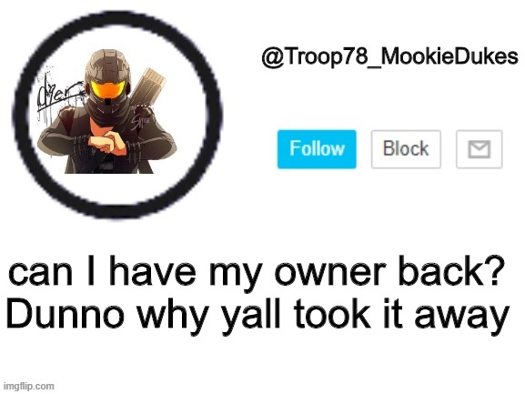 Seriously | can I have my owner back? Dunno why yall took it away | image tagged in troop78_mookiedukes | made w/ Imgflip meme maker