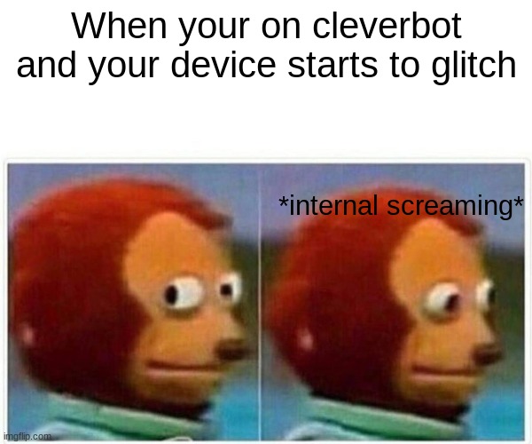 Monkey Puppet Meme | When your on cleverbot and your device starts to glitch; *internal screaming* | image tagged in memes,monkey puppet | made w/ Imgflip meme maker