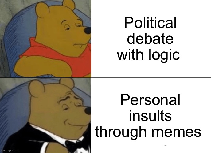 Pooh | Political debate with logic; Personal insults through memes | image tagged in memes,tuxedo winnie the pooh | made w/ Imgflip meme maker