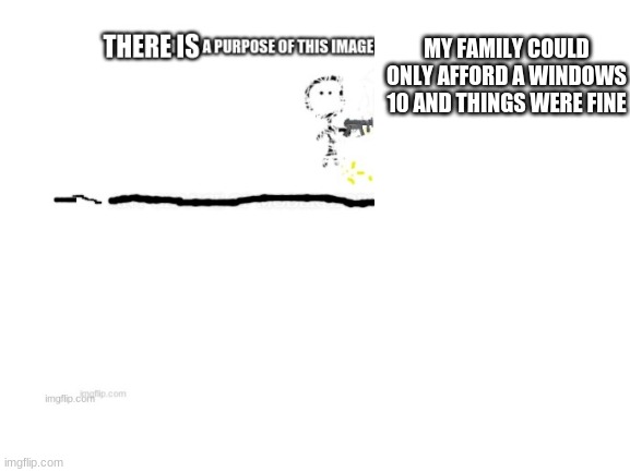 MY FAMILY COULD ONLY AFFORD A WINDOWS 10 AND THINGS WERE FINE | made w/ Imgflip meme maker