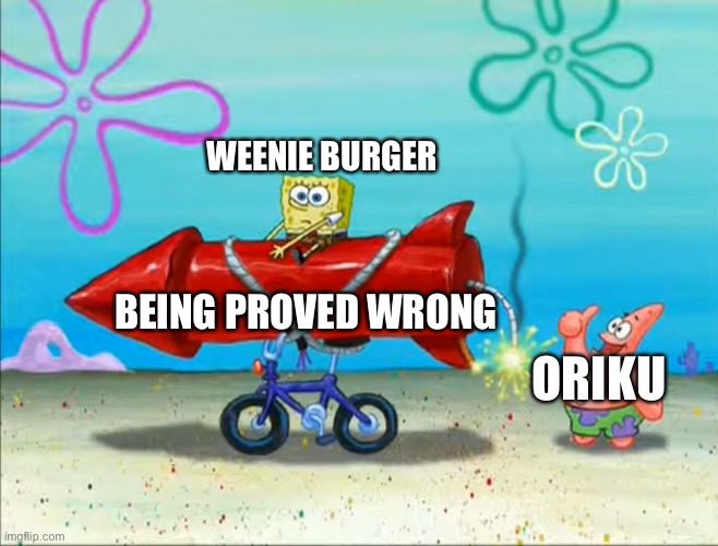 Spongebob, Patrick, and the firework | WEENIE BURGER ORIKU BEING PROVED WRONG | image tagged in spongebob patrick and the firework | made w/ Imgflip meme maker