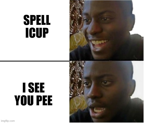 MY first good meme | SPELL ICUP; I SEE YOU PEE | image tagged in my first good meme | made w/ Imgflip meme maker