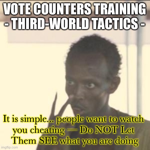Look At Me | VOTE COUNTERS TRAINING
- THIRD-WORLD TACTICS -; It is simple... people want to watch 
you cheating — Do NOT Let 
Them SEE what you are doing | image tagged in memes,look at me | made w/ Imgflip meme maker