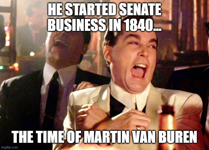 Good Fellas Hilarious Meme | HE STARTED SENATE BUSINESS IN 1840... THE TIME OF MARTIN VAN BUREN | image tagged in memes,good fellas hilarious | made w/ Imgflip meme maker