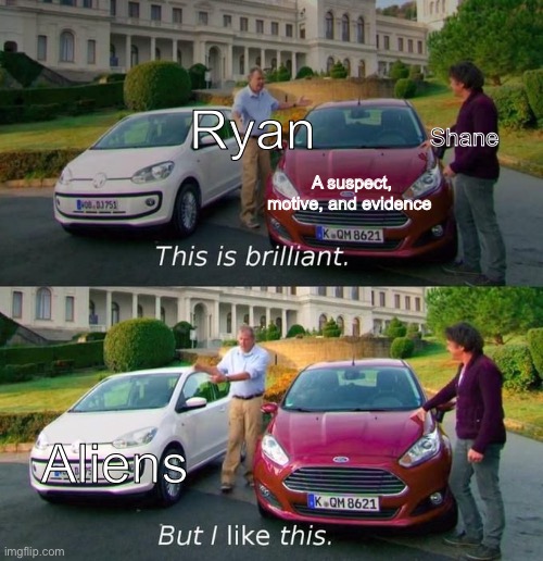 Boogaras |  Ryan; Shane; A suspect, motive, and evidence; Aliens | image tagged in this is brilliant but i like this | made w/ Imgflip meme maker
