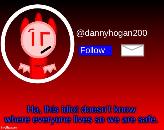 dannyhogan200 announcement | Ha, this idiot doesn’t know where everyone lives so we are safe. | image tagged in dannyhogan200 announcement | made w/ Imgflip meme maker