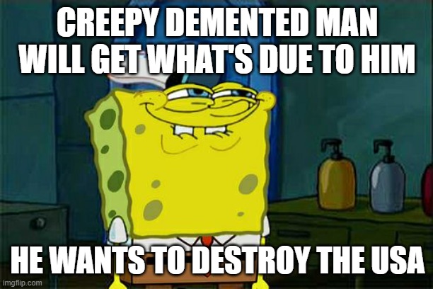 Don't You Squidward Meme | CREEPY DEMENTED MAN WILL GET WHAT'S DUE TO HIM HE WANTS TO DESTROY THE USA | image tagged in memes,don't you squidward | made w/ Imgflip meme maker