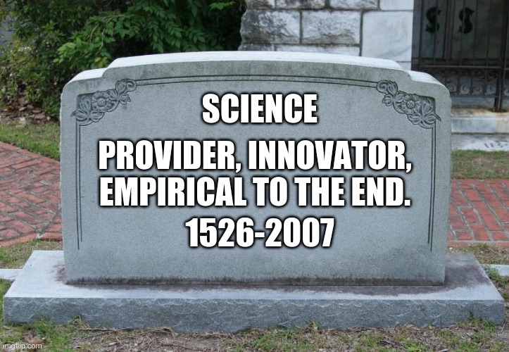 Gravestone | SCIENCE; PROVIDER, INNOVATOR, EMPIRICAL TO THE END. 1526-2007 | image tagged in gravestone | made w/ Imgflip meme maker